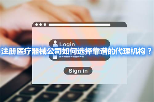 注冊(cè)醫(yī)療器械公司如何選擇靠譜的代理機(jī)構(gòu)？(圖1)