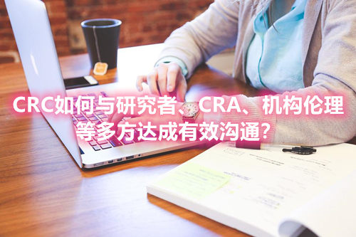 CRC如何與研究者、CRA、機(jī)構(gòu)倫理等多方達(dá)成有效溝通？