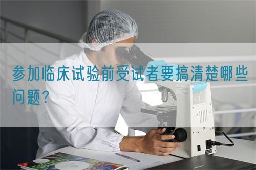 參加臨床試驗前受試者要搞清楚哪些問題？(圖1)