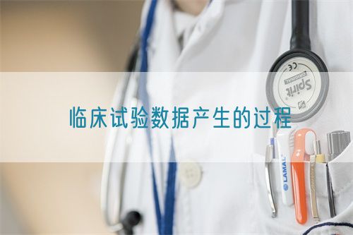 臨床試驗(yàn)數(shù)據(jù)產(chǎn)生的過(guò)程(圖1)
