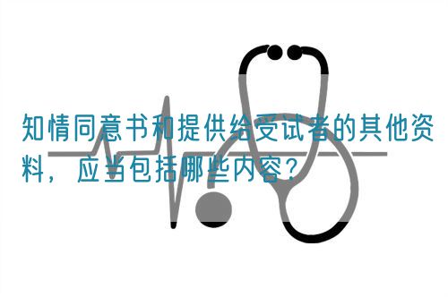 知情同意書和提供給受試者的其他資料，應(yīng)當(dāng)包括哪些內(nèi)容？(圖1)