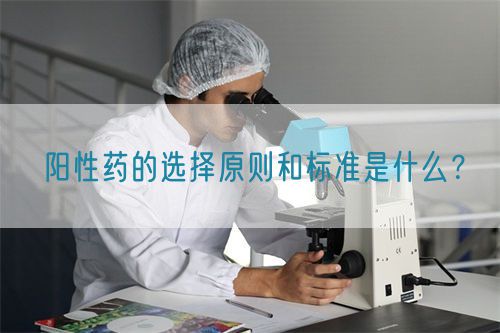陽性藥的選擇原則和標準是什么？(圖1)