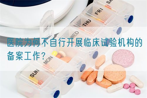 醫(yī)院為何不自行開(kāi)展臨床試驗(yàn)機(jī)構(gòu)的備案工作？(圖1)
