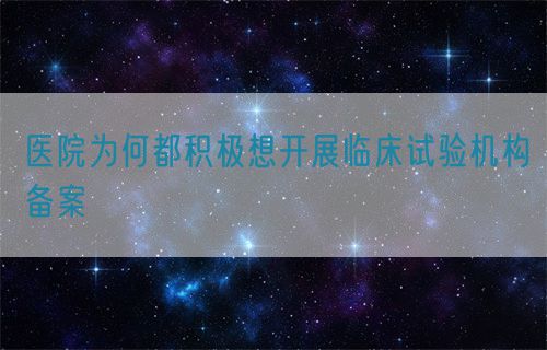 醫(yī)院為何都積極想開展臨床試驗機構(gòu)備案(圖1)