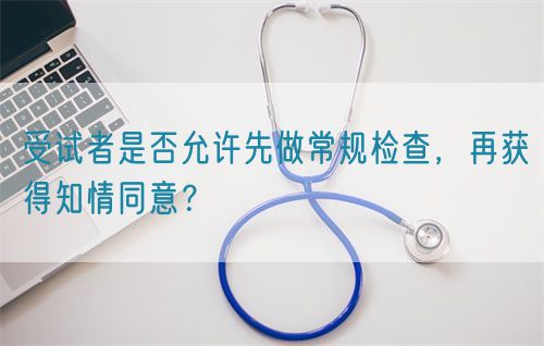 受試者是否允許先做常規(guī)檢查，再獲得知情同意？(圖1)