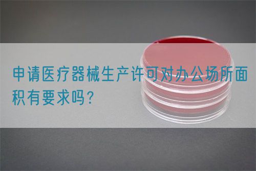 申請醫(yī)療器械生產(chǎn)許可對辦公場所面積有要求嗎？(圖1)