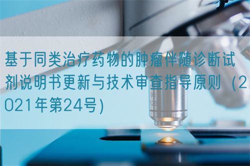 基于同類治療藥物的腫瘤伴隨診斷試劑說明書更新與技術(shù)審查指導(dǎo)原則（2021年第24號）(圖1)