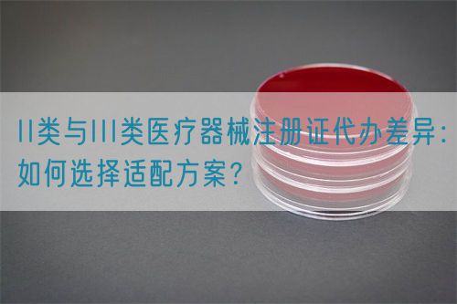 II類與III類醫(yī)療器械注冊證代辦差異：如何選擇適配方案？(圖1)