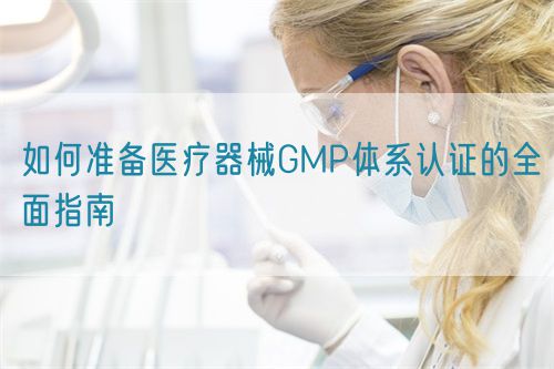 如何準備醫(yī)療器械GMP體系認證的全面指南(圖1)