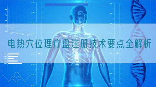 電熱穴位理療盤(pán)注冊(cè)技術(shù)要點(diǎn)全解析(圖1)