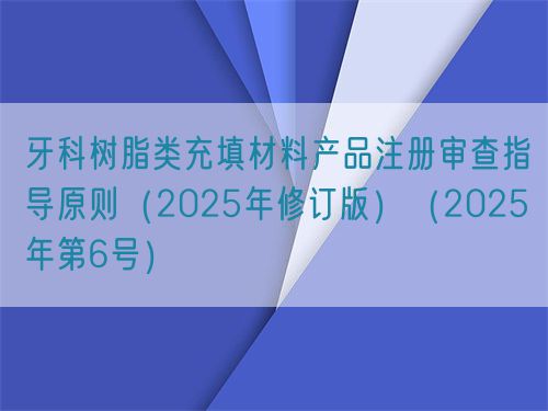 牙科樹脂類充填材料產(chǎn)品注冊審查指導原則（2025年修訂版）（2025年第6號）(圖1)