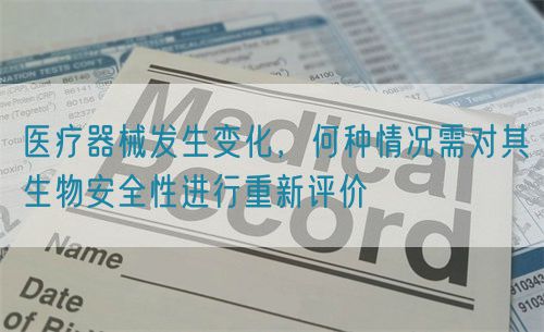醫(yī)療器械發(fā)生變化，何種情況需對其生物安全性進(jìn)行重新評價(jià)(圖1)