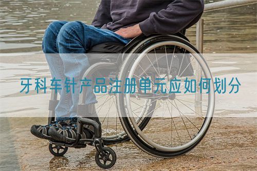 牙科車針產(chǎn)品注冊單元應如何劃分(圖1)