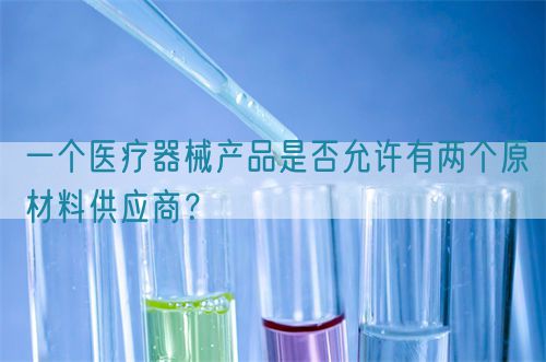 一個醫(yī)療器械產(chǎn)品是否允許有兩個原材料供應商？(圖1)