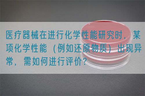 醫(yī)療器械在進行化學性能研究時，某項化學性能（例如還原物質）出現(xiàn)異常，需如何進行評價？(圖1)
