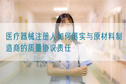 醫(yī)療器械注冊人如何落實與原材料制造商的質(zhì)量協(xié)議責任(圖1)