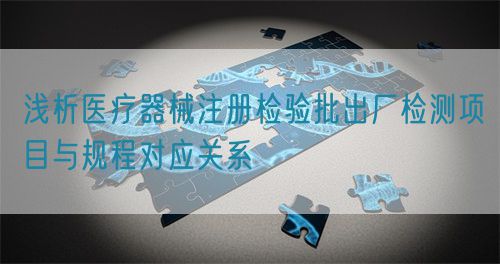 淺析醫(yī)療器械注冊(cè)檢驗(yàn)批出廠檢測(cè)項(xiàng)目與規(guī)程對(duì)應(yīng)關(guān)系(圖1) 淺析醫(yī)療器械注冊(cè)檢驗(yàn)批出廠檢測(cè)項(xiàng)目與規(guī)程對(duì)應(yīng)關(guān)系(圖1)