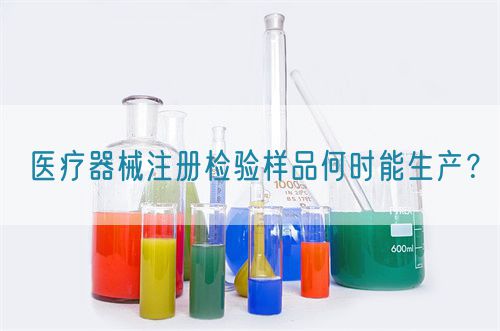醫(yī)療器械注冊(cè)檢驗(yàn)樣品何時(shí)能生產(chǎn)?(圖1) 醫(yī)療器械注冊(cè)檢驗(yàn)樣品何時(shí)能生產(chǎn)?(圖1)