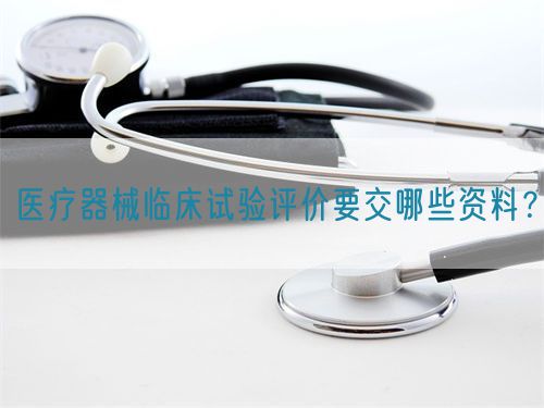 醫(yī)療器械臨床試驗評價要交哪些資料？(圖1)