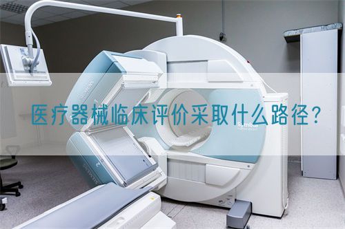 醫(yī)療器械臨床評(píng)價(jià)采取什么路徑？(圖1)