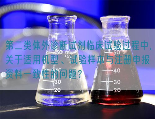 第二類體外診斷試劑臨床試驗(yàn)過程中，關(guān)于適用機(jī)型、試驗(yàn)樣本與注冊申報(bào)資料一致性的問題？(圖1)