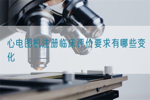 心電圖機(jī)注冊臨床評價(jià)要求有哪些變化(圖1)